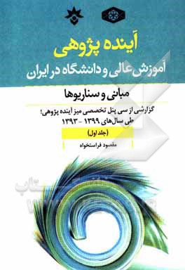 آینده پژوهی آموزش عالی و دانشگاه در ایران؛ مبانی و سناریوها: گزارشی از سی پنل تخصصی میز آینده پژوهی؛ طی سال های 1393 تا 1399