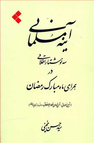 آینه مسلمانی: سه نوشتار اخلاقی در همراهی ماه مبارک رمضان (آیین مسلمانی، شرح دعای مکارم الاخلاق، رمز و راز عبادت)