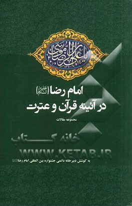 امام رضا (ع) در آئینه قرآن و عترت: مجموعه مقالات منتخب استان ها