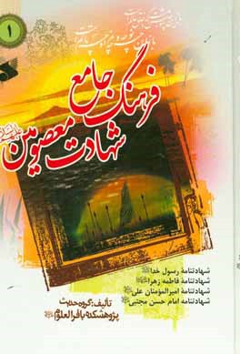 فرهنگ جامع شهادت معصومین (ع): در شهادت رسول خدا حضرت محمد مصطفی، حضرت فاطمه زهرا، امیرمومنان علی و امام حسن مجتبی