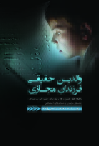 والدین حقیقی فرزندان مجازی: راهکارهای عملی و کاربردی برای حضور فرزند شما در فضای مجازی و شبکه های اجتماعی