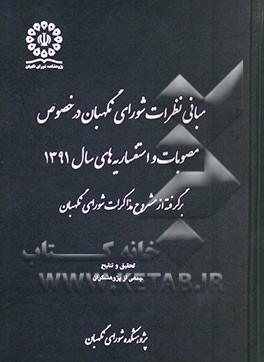 مبانی نظرات شورای نگهبان در خصوص مصوبات و استفساریه های سال 1391: برگرفته از مشروح مذاکرات شورای نگهبان