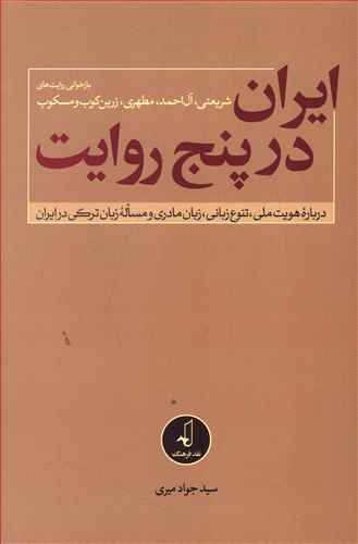 ایران در پنج روایت: بازخوانی روایت های شریعتی، آل احمد، مطهری، زرین کوب و مسکوب درباره هویت ملی، تنوع زبانی، زبان مادری و مسئله زبان ترکی در ایران