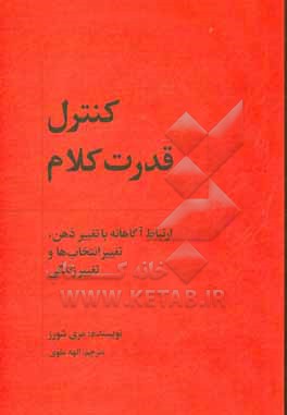 کنترل قدرت کلام: ارتباط آگاهانه با تغییر ذهن، تغییر انتخاب ها و تغییر زندگی