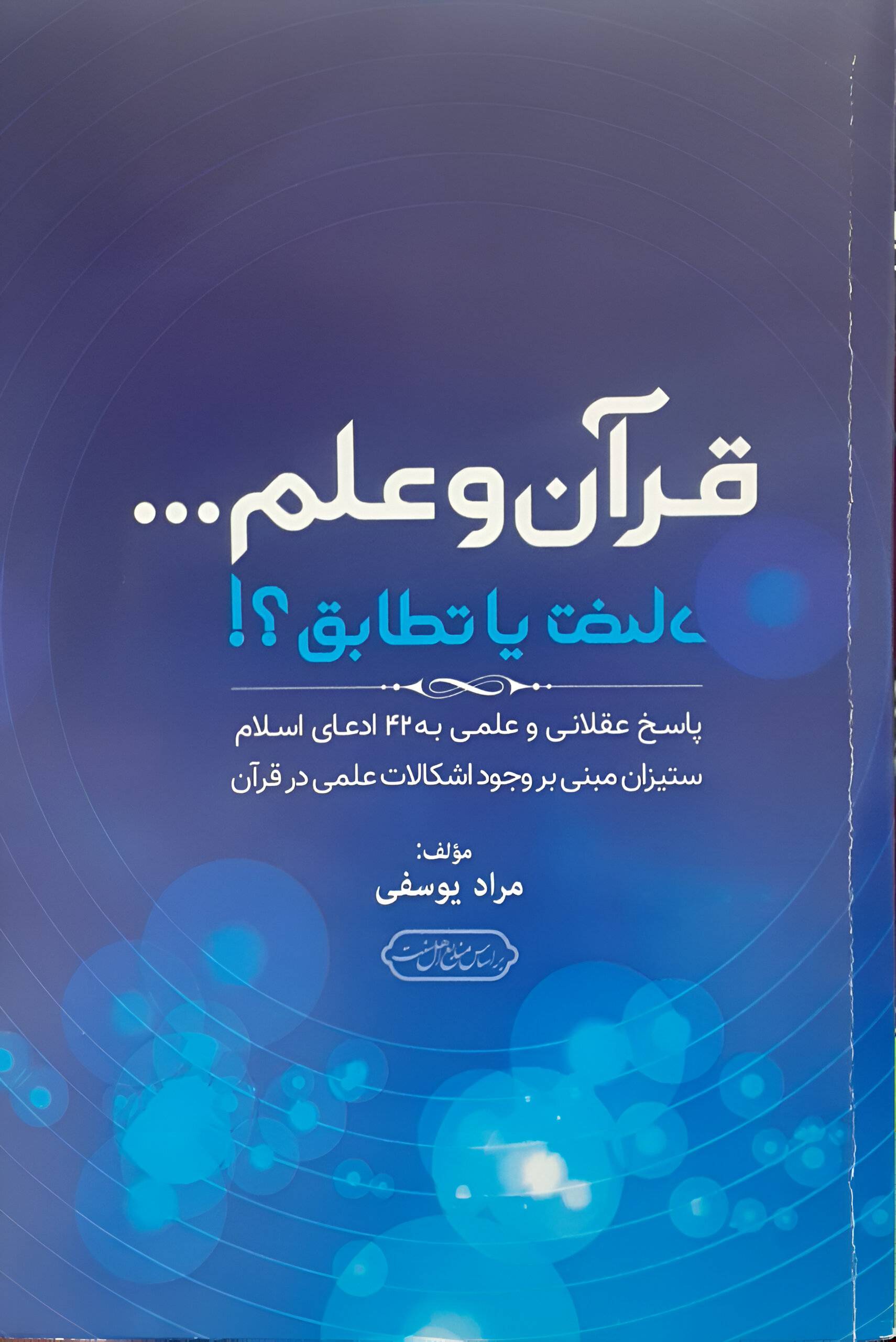 قرآن و علم.. تضاد یا تطابق؟!: پاسخ عقلانی و علمی به 43 ادعای اسلام ستیزان مبنی بر وجود اشکالات علمی در قرآن