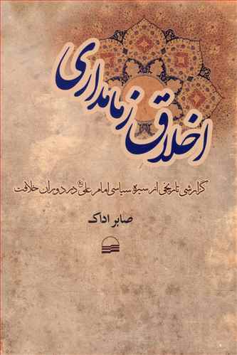 اخلاق زمامداری (گزارشی تاریخی از سیره سیاسی امام علی (ع) در دوران خلاقیت)