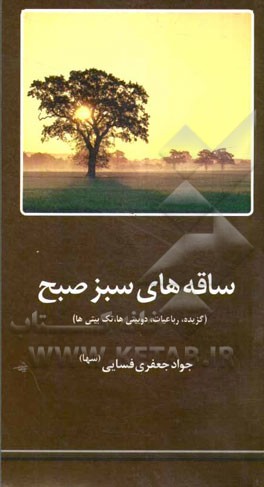 ساقه های سبز صبح: گزیده ی رباعی ها، دوبیتی ها، قطعه ها و تک بیتی ها