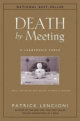 Death by Meeting: A Leadership Fable… about Solving the Most Painful Problem in Business