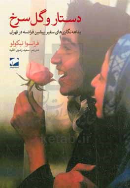 دستار و گل سرخ: بداهه نگاری های سفیر پیشین فرانسه در تهران: رونمایی از چهره دیگر ایران