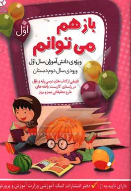 باز هم می توانم: ویژه ی دانش آموزان سال اول و ورودی سال دوم دبستان (تلفیقی از کتاب های درسی پایه  ی اول در راستای کاربست یافته های طرح تحقیقاتی ...