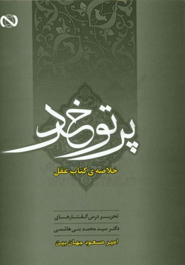 پرتو خرد (خلاصه کتاب عقل): تحریر درس گفتارهای دکتر سیدمحمد بنی هاشمی