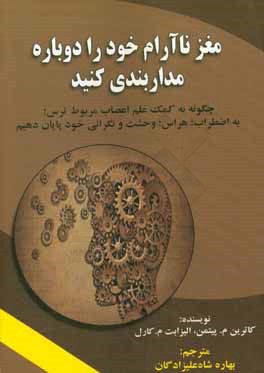 مغز ناآرام خود را دوباره مداربندی کنید: چگونه به کمک علم اعصاب مربوط ترس؛ به اضطراب؛ هراس؛ وحشت و نگرانی خود پایان دهیم