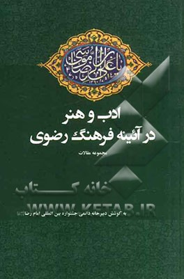 ادب و هنر در آئینه فرهنگ رضوی: مجموعه مقالات منتخب استان ها