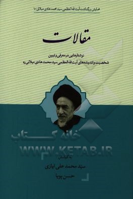 مقالات: نوشتارهایی در معرفی و تبیین شخصیت و اندیشه های آیت الله العظمی سیدمحمدهادی میلانی (ره)