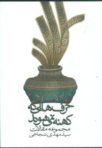 حرف هایی که کهنه نمی شوند: مجموعه مقالات سیدمهدی شجاعی