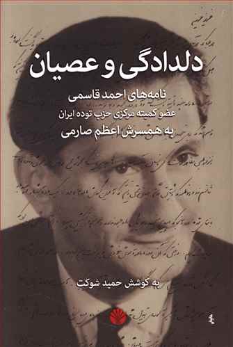 دلدادگی و عصیان: نامه های احمد قاسمی عضو کمیته مرکزی حزب توده ایران به همسرش اعظم صارمی