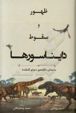 ظهور و سقوط دایناسورها: داستان ناگفته ی دنیای گمشده