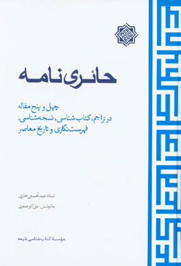 حائری نامه: چهل و پنج مقاله در تراجم، کتاب شناسی، نسخه شناسی، فهرست نگاری و تاریخ معاصر