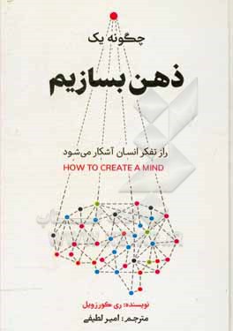 چگونه یک ذهن بسازیم؟: راز تفکر انسان آشکار می شود = How to create a mind