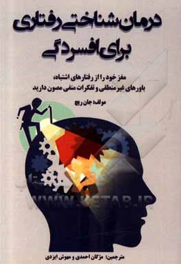 درمان شناختی رفتاری برای افسردگی: مغز خود را از رفتارهای اشتباه،  باورهای غیرمنطقی و تفکرات منفی مصون دارید و آغوش خود را رو به زندگی، شادی و آزادی تغ