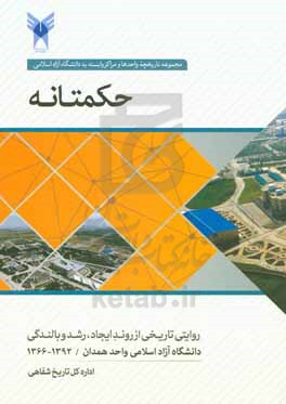 حکمتانه: روایتی تاریخی از روند ایجاد، رشد و بالندگی دانشگاه آزاد اسلامی واحد همدان (1392 - 1366)