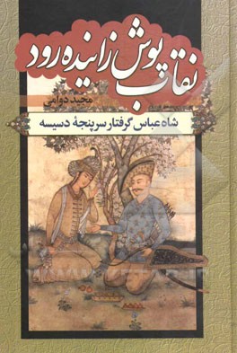 نقاب پوش زاینده رود: شاه عباس گرفتار سرپنجه دسیسه