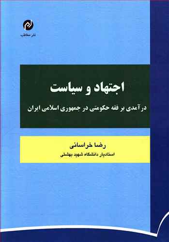 اجتهاد و سیاست: درآمدی بر فقه حکومتی در جمهوری اسلامی ایران