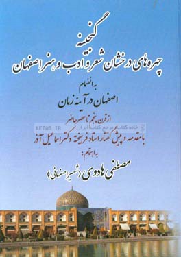 گنجینه ی چهره های درخشان شعر و ادب و هنر اصفهان به انضمام اصفهان در آئینه زمان از قرن پنجم تا عصر حاضر