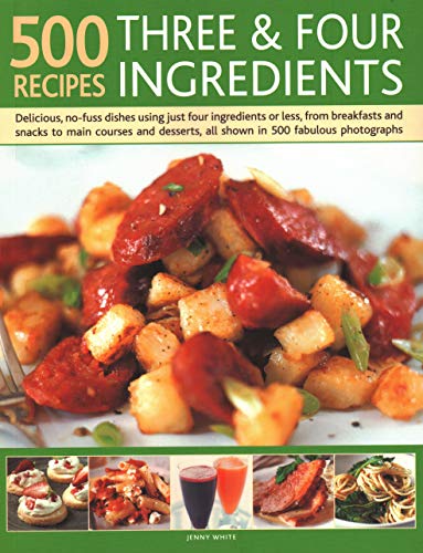 500 Recipes: Three and Four Ingredients: Delicious, No-Fuss Dishes Using Just Four Ingredients Or Less, From Breakfast And Snacks To Main Courses And Desserts, All Shown In 500 Fabulous Photographs