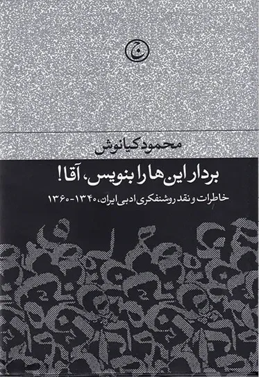 برادر این ها را بنویس،  آقا!: خاطرات و نقد روشنفکری ادبی ایران، 1340 - 1360