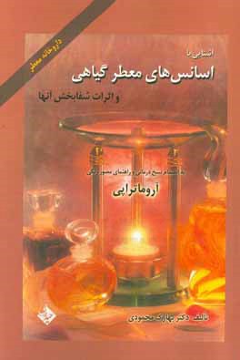 آشنایی با اسانس های معطر گیاهی و اثرات شفابخش آنها: داروخانه معطر به انضمام نسخ درمانی و راهنمای مصور رنگی آروماتراپی