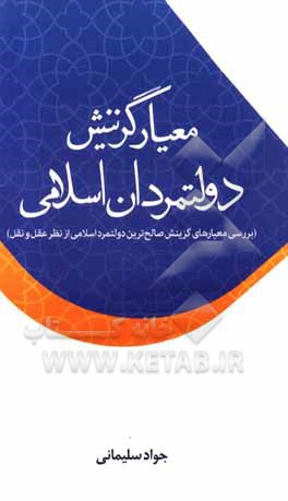 معیار گزینش دولتمردان اسلامی: بررسی معیارهای گزینش صالح ترین دولتمرد اسلامی از نظر عقل و نقل