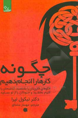 چگونه کارها را انجام دهیم: الگوهای فکری تان را بشناسید، گذشته تان را التیام بخشید و خودتان را از نو بسازید