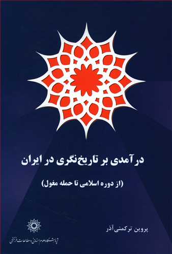 درآمدی بر تاریخ نگری در ایران (از دوره اسلامی تا حمله مغول)