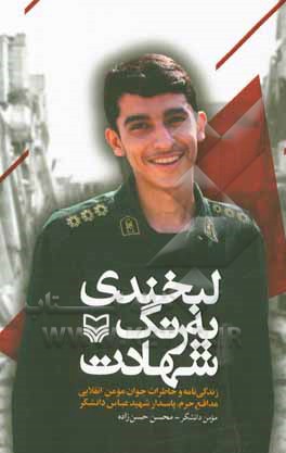لبخندی به رنگ شهادت: زندگی نامه و خاطرات جوان مومن انقلابی مدافع حرم، پاسدار شهید عباس دانشگر