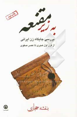 به زیر مقنعه: بررسی جایگاه زن ایرانی از قرن اول هجری تا عصر صفوی