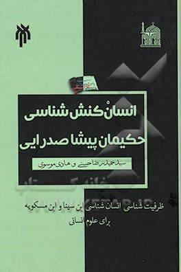 "انسان کنش"شناسی حکیمان پیشاصدرایی: ظرفیت شناسی مبانی انسان شناختی ابن  سینا و ابن  مسکویه برای علوم انسانی