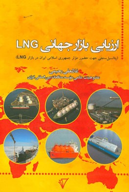 ارزیابی بازار جهانی LNG (پتانسیل سنجی جهت حضور موثر جمهوری اسلامی ایران در بازار LNG)