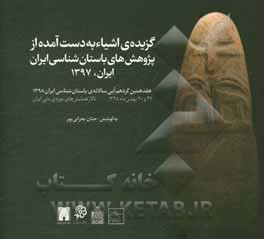 گزیده ی اشیاء به دست آمده از پژوهش های باستان شناسی ایران در سال 1397: هفتمین گردهم آیی سالانه ی باستان شناسی ایران