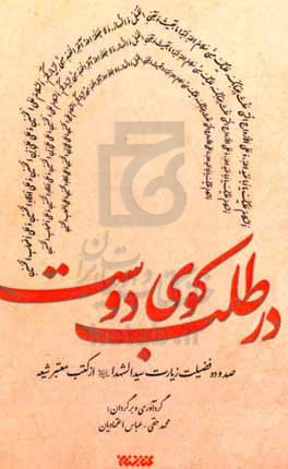 در طلب کوی دوست: صد و ده فضیلت زیارت سیدالشهدا (ع) از کتب معتبر شیعه