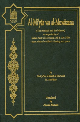 Al-Mi'yar wa al-muwaxana (the standard and the balance) on superiority of Imam Amir al-mu'minin Ali b. abi Talib, upon whom be Allah's blessing and pe