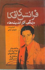 فرانتس کافکا: "زندگی، آثار، اندیشه ها" به انضمام بررسی و نقد دیدگاههای مقابل او و دیگران