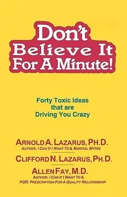 Don't Believe It for a Minute: Forty Toxic Ideas That Are Driving You Crazy