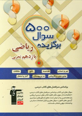 500 سوال برگزیده ریاضی یازدهم تجربی: 330 سوال تستی منتخب سوال های آزمون های کانون و کنکور سراسری داخل و خارج کشور، 170 سوال تشریحی به تفکی هر درس برای