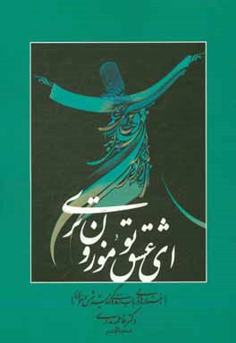 ای عشق تو موزون تری (جستارهایی در باب زندگی و اندیشه شمس و مولانا)