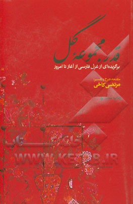 قدر مجموعه گل: برگزیده ای از غزل فارسی از آغاز تا امروز همراه با شرح و توضیح