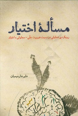 مساله ی اختیار: رویکردی تحلیلی در نسبت ضرورت علی - معلولی و اختیار با توجه به آراء فلاسفه ی مسلمان