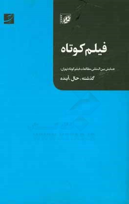 جستارهایی درباره فیلم کوتاه: همایش بین المللی مطالعات فیلم کوتاه تهران: گذشته، حال، آینده