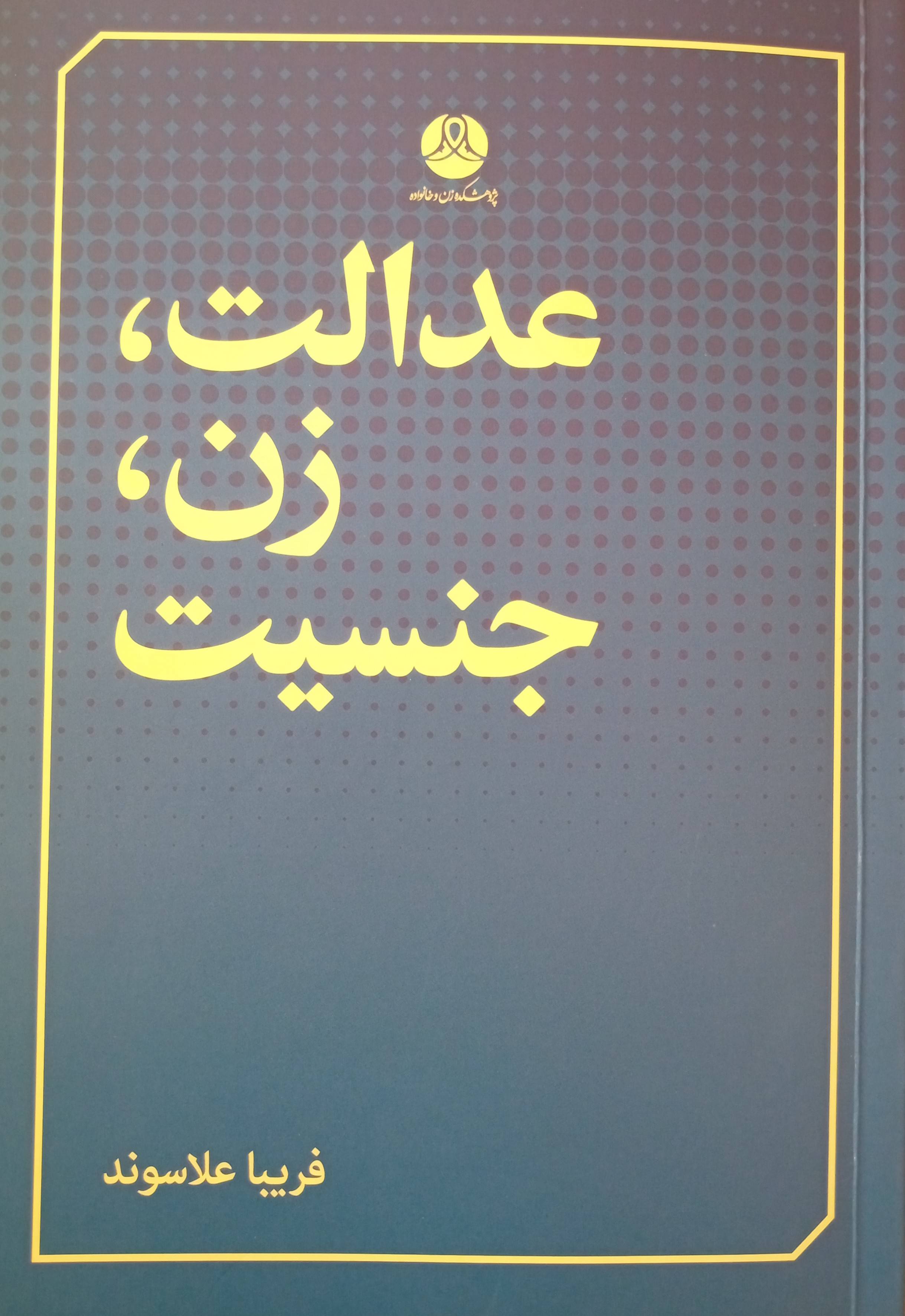 عدالت، زن، جنسیت: بررسی ھای مفھومی و نظری عدالت در راستای نظریه پردازی اسلامی