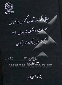 مبانی نظرات شورای نگهبان در خصوص مصوبات و استفساریه های سال 1390 برگرفته از مشروح مذاکرات شورای نگهبان